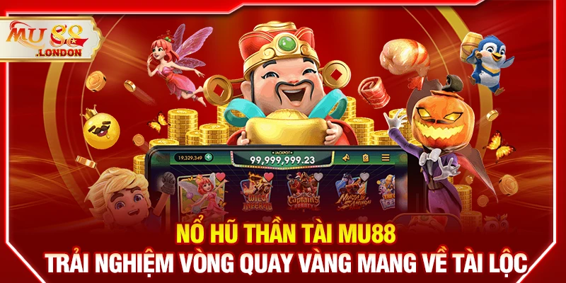 Nổ hũ thần tài MU88 - Trải nghiệm vòng quay vàng mang về tài lộc