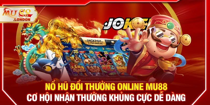Nổ hũ đổi thưởng online MU88 - Cơ hội nhận thưởng khủng cực dễ dàng