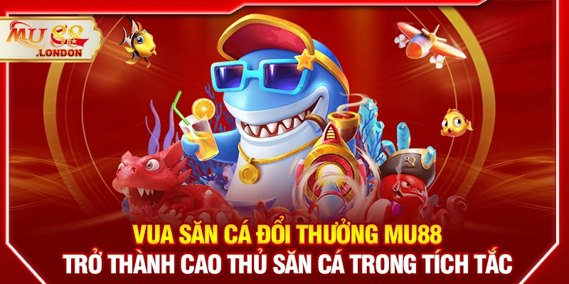 Vua săn cá đổi thưởng MU88 - Trở thành cao thủ săn cá trong tích tắc