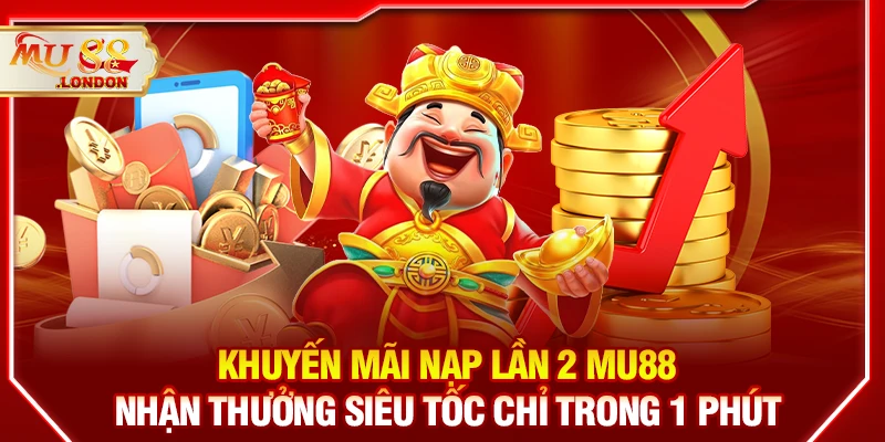 Khuyến mãi nạp lần 2 MU88 – Nhận thưởng siêu tốc chỉ trong 1 phút