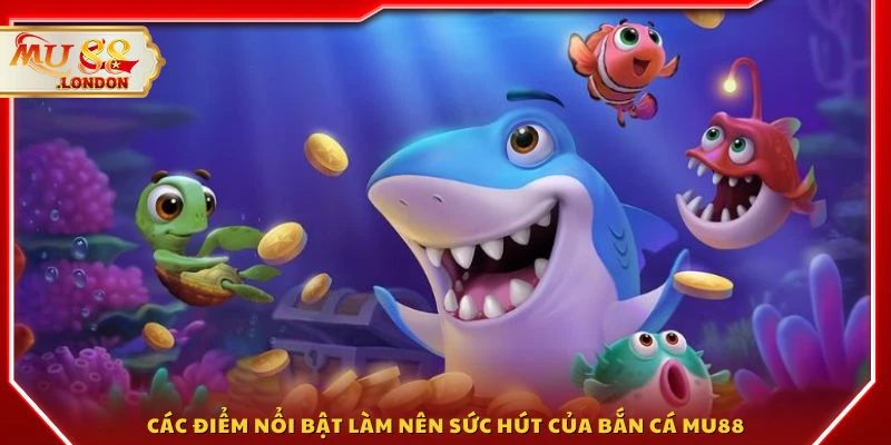 Các điểm nổi bật làm nên sức hút của bắn cá MU88