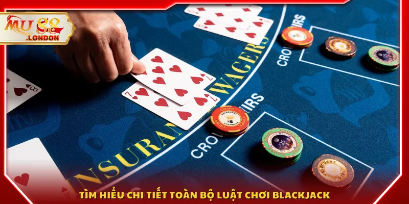 Tìm hiểu chi tiết toàn bộ luật chơi Blackjack