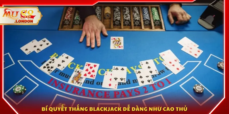 Bí quyết thắng Blackjack dễ dàng như cao thủ