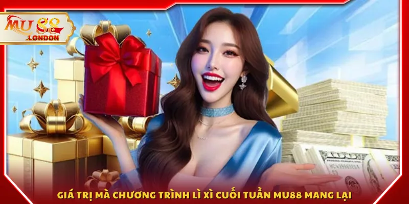 Giá trị mà chương trình lì xì cuối tuần MU88 mang lại