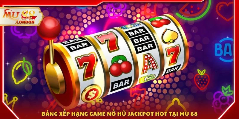 Bảng xếp hạng game nổ hũ jackpot hot tại MU 88